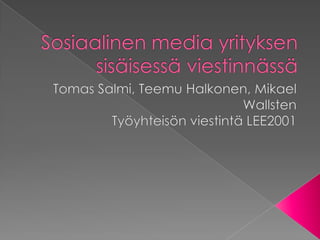 Sosiaalinen media yrityksen sisäisessä viestinnässä Tomas Salmi, Teemu Halkonen, Mikael Wallsten Työyhteisön viestintä LEE2001 