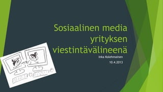 Sosiaalinen media
yrityksen
viestintävälineenä
Inka Kolehmainen
10.4.2013
 