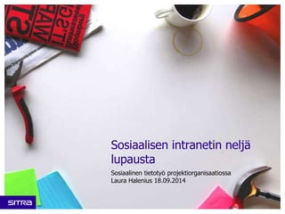 Sosiaalisen intranetin neljä 
lupausta 
Sosiaalinen tietotyö projektiorganisaatiossa 
Laura Halenius 18.09.2014 
 