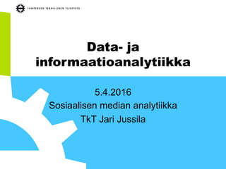 Data- ja
informaatioanalytiikka
5.4.2016
Sosiaalisen median analytiikka
TkT Jari Jussila
 