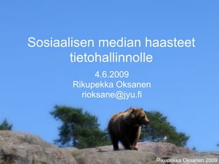 Sosiaalisen median haasteet
       tietohallinnolle
             4.6.2009
       Rikupekka Oksanen
         rioksane@jyu.fi
 