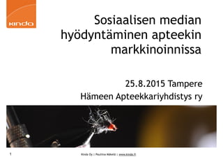 Kinda Oy | Pauliina Mäkelä | www.kinda.fi
Sosiaalisen median
hyödyntäminen apteekin
markkinoinnissa
25.8.2015 Tampere
Hämeen Apteekkariyhdistys ry
1
 