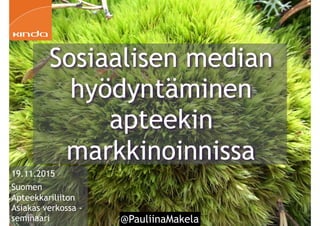 @PauliinaMakela1
19.11.2015
Suomen
Apteekkariliiton
Asiakas verkossa -
seminaari
Sosiaalisen median
hyödyntäminen
apteekin
markkinoinnissa
 