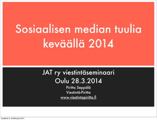 Sosiaalisen median tuulia
keväällä 2014
JAT ry viestintäseminaari
Oulu 28.3.2014
Piritta Seppälä
Viestintä-Piritta
www.viestintapiritta.ﬁ
torstaina 3. huhtikuuta 2014
 