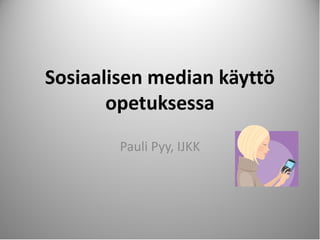 Sosiaalisen median käyttö
       opetuksessa
        Pauli Pyy, IJKK




                            1
 