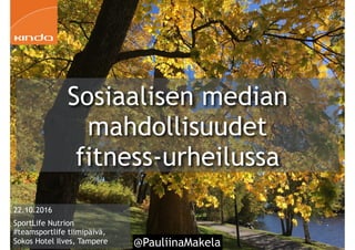@PauliinaMakela1
22.10.2016
SportLife Nutrion
#teamsportlife tiimipäivä,
Sokos Hotel Ilves, Tampere
Sosiaalisen median
mahdollisuudet
fitness-urheilussa
 