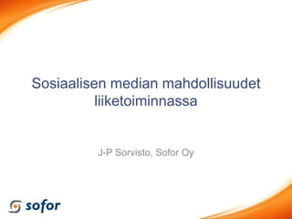 Sosiaalisen median mahdollisuudet
          liiketoiminnassa


         J-P Sorvisto, Sofor Oy
 