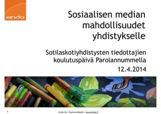 Kinda Oy | Pauliina Mäkelä | www.kinda.fi
Sosiaalisen median
mahdollisuudet
yhdistykselle
Sotilaskotiyhdistysten tiedottajien
koulutuspäivä Parolannummella
12.4.2014
1
 