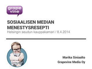 Grapevine Media Oy
SOSIAALISEN MEDIAN
MENESTYSRESEPTI
Marika Siniaalto
Helsingin seudun kauppakamari / 8.4.2014
 