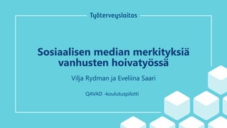 Sosiaalisen median merkityksiä
vanhusten hoivatyössä
Vilja Rydman ja Eveliina Saari
QAVAD -koulutuspilotti
 