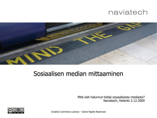 Sosiaalisen median mittaaminen


                           Mitä olet halunnut tietää sosiaalisesta mediasta?
                                              Naviatech, Helsinki 2.12.2009


     Creative Commons Licence – Some Rights Reserved
 