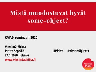 Mistä muodostuvat hyvät
some-ohjeet?
CMAD-seminaari 2020
Viestintä-Piritta
Piritta Seppälä @Piritta #viestintäpiritta
27.1.2020 Helsinki
www.viestintapiritta.fi
 