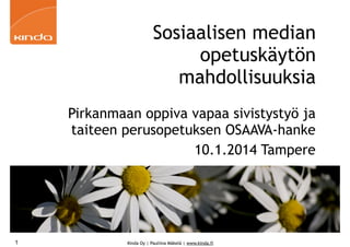 Sosiaalisen median
opetuskäytön
mahdollisuuksia
Pirkanmaan oppiva vapaa sivistystyö ja
taiteen perusopetuksen OSAAVA-hanke
10.1.2014 Tampere

1

Kinda Oy | Pauliina Mäkelä | www.kinda.fi

 