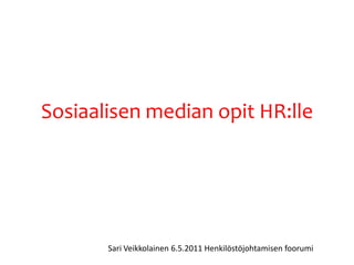 Sosiaalisen median opit HR:lle Sari Veikkolainen 6.5.2011 Henkilöstöjohtamisen foorumi 