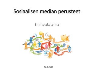 Sosiaalisen median perusteet
Emma-akatemia
26.3.2015
 