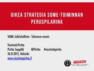 oikea strategia some-toiminnan
peruspilarina
SOME Julkishallinto - Talentum events
Viestintä-Piritta	 	 	 	 	 	 	 	 	
Piritta Seppälä	 	 @Piritta #viestintäpiritta
26.8.2015, Helsinki
www.viestintapiritta.fi
 