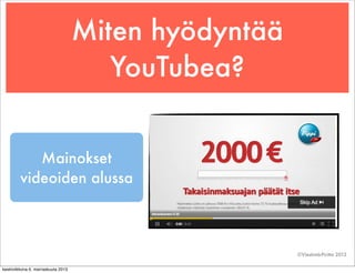 Miten hyödyntää
YouTubea?
Mainokset
videoiden alussa

©Viestintä-Piritta 2013
keskiviikkona 6. marraskuuta 2013

 