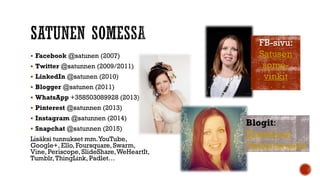  Facebook @satunen (2007)
 Twitter @satunnen (2009/2011)
 LinkedIn @satunen (2010)
 Blogger @satunen (2011)
 WhatsApp...