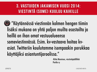 ©Viestintä-Piritta@Piritta
3. vastuiden jakamisen vuosi 2014:
viestintä (some) kuuluu kaikille
”Käytännössä viestinnän kol...