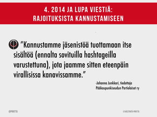 ©Viestintä-Piritta@Piritta
4. 2014 ja lupa viestiä:
rajoituksista kannustamiseen
”Kannustamme jäsenistöä tuottamaan itse
s...