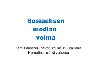 Sosiaalisen median  voima Terhi Paananen, pastori, koulutussuunnittelija Hengellinen elämä verkossa 