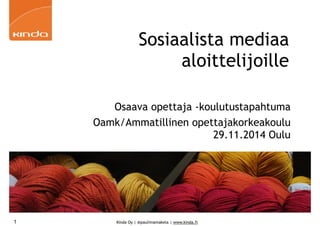 Sosiaalista mediaa 
aloittelijoille 
Osaava opettaja -koulutustapahtuma 
Oamk/Ammatillinen opettajakorkeakoulu 
Kinda Oy | @pauliinamakela | www.kinda.fi 
29.11.2014 Oulu 
1 
 