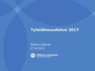 Työeläkeuudistus 2017
Barbro Lillqvist
27.8.2015
 