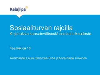 Sosiaaliturvan rajoilla
Kirjoituksia kansainvälisestä sosiaalioikeudesta
Teemakirja 16
Toimittaneet Laura Kalliomaa-Puha ja Anna-Kaisa Tuovinen
 