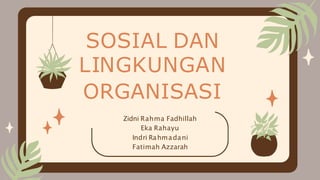 SOSIAL DAN
LINGKUNGAN
ORGANISASI
Zidni Rahma Fadhillah
Eka Rahayu
Indri Rahmadani
Fatimah Azzarah
 