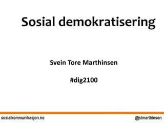 Sosial demokratisering
Svein Tore Marthinsen
#dig2100
 