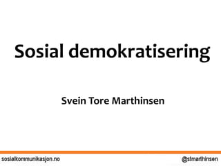 Sosial demokratisering
Svein Tore Marthinsen
 