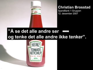 Christian Brosstad SpareBank 1 Gruppen 12. desember 2007 ” Å se det alle andre ser  og tenke det alle andre ikke tenker”. 