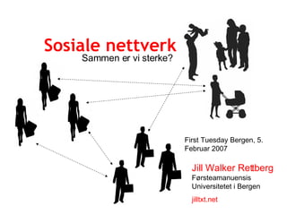 Sosiale nettverk Sammen er vi sterke? First Tuesday Bergen, 5. Februar 2007 Jill Walker Rettberg Førsteamanuensis Universitetet i Bergen jilltxt.net 