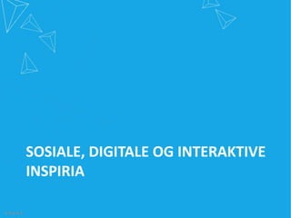 SOSIALE, DIGITALE OG INTERAKTIVE
INSPIRIA
 
