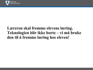 Læreren skal fremme elevens læring. Teknologien blir ikke borte – vi må bruke den til å fremme læring hos eleven! 