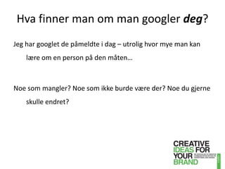 Hva finner man om man googlerdeg?Jeg har googlet de påmeldte i dag – utrolig hvor mye man kan lære om en person på den måten…Noe som mangler? Noe som ikke burde være der? Noe du gjerne skulle endret?