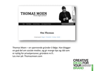 Thomas Moen – en spennende gründer å følge. Han blogger en god del om sosiale medier, og gir mange tips og råd som er nyttig for privatpersoner, gründere m.fl.:Les mer på: Thomasmoen.com