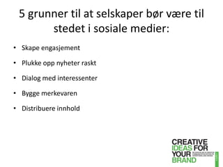 5 grunner til at selskaper bør være til stedet i sosiale medier:Skape engasjementPlukke opp nyheter rasktDialog med interessenterBygge merkevarenDistribuere innhold