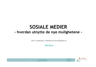 SOSIALE MEDIER
- hvordan utnytte de nye mulighetene -
             y        y      g

         Ole A. Smidesang, Lillehammer Kunnskapspark as

                          www.lkp.no
 