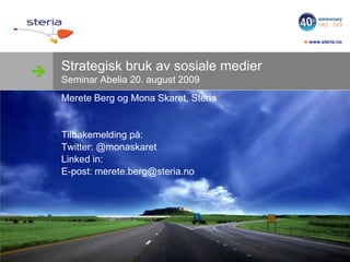 Strategisk bruk av sosiale medierSeminar Abelia 20. august 2009 Merete Berg og Mona Skaret, Steria Tilbakemelding på: Twitter: @monaskaret Linked in:  E-post: merete.berg@steria.no 