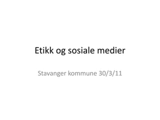 Etikk og sosiale medier Stavanger kommune 30/3/11 