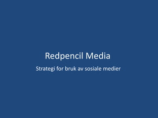 Redpencil Media
Strategi for bruk av sosiale medier
 