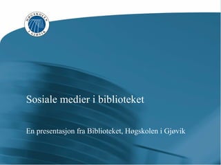 Sosiale medier i biblioteket En presentasjon fra Biblioteket, Høgskolen i Gjøvik 