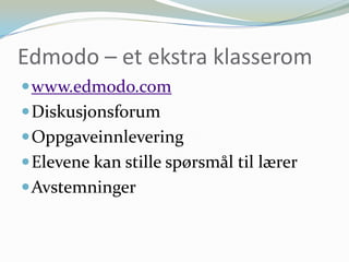 Edmodo – et ekstra klasserom<br />www.edmodo.com<br />Diskusjonsforum<br />Oppgaveinnlevering <br />Elevene kan stille spø...