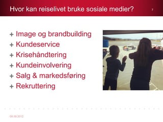 Hvor kan reiselivet bruke sosiale medier?   7




    Image og brandbuilding
    Kundeservice
    Krisehåndtering
    Kundeinvolvering
    Salg & markedsføring
    Rekruttering



09.09.2012
 