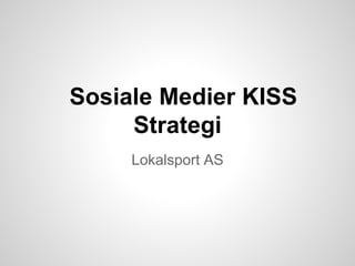 Sosiale Medier KISS
Strategi
Lokalsport AS

 