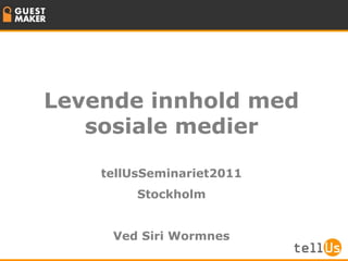 Levende innhold med
   sosiale medier

    tellUsSeminariet2011
         Stockholm


     Ved Siri Wormnes
 
