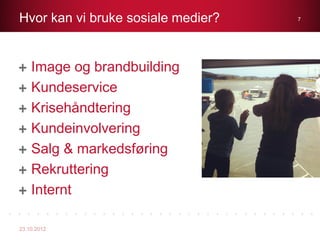 Hvor kan vi bruke sosiale medier?   7




    Image og brandbuilding
    Kundeservice
    Krisehåndtering
    Kundeinvolvering
    Salg & markedsføring
    Rekruttering
    Internt

23.10.2012
 