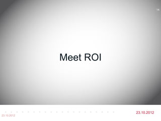 14




             Meet ROI




                        23.10.2012
23.10.2012
 