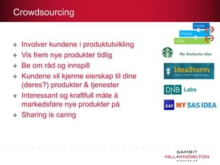 Crowdsourcing


 Involver kundene i produktutvikling
 Vis frem nye produkter tidlig
 Be om råd og innspill
 Kundene vil kj...